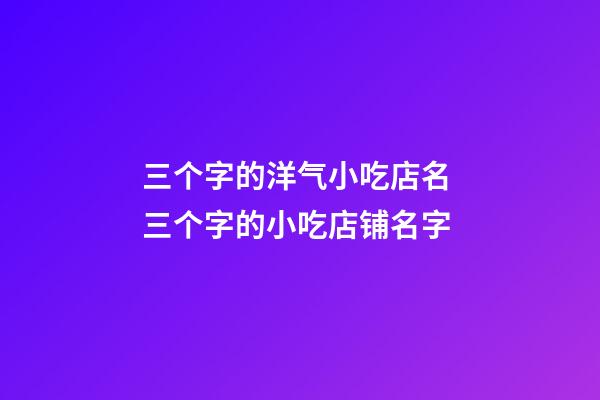 三个字的洋气小吃店名 三个字的小吃店铺名字-第1张-店铺起名-玄机派